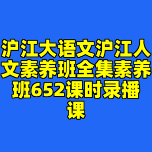 沪江大语文沪江人文素养班全集素养班652课时录播课-cc资源站