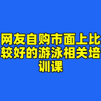 网友自购市面上比较好的游泳相关培训课