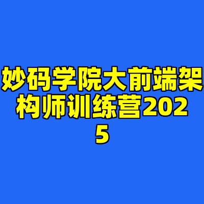 妙码学院大前端架构师训练营2025