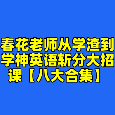 春花老师从学渣到学神英语斩分大招课【八大合集】