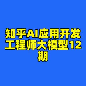 知乎AI应用开发工程师大模型12期-cc资源站