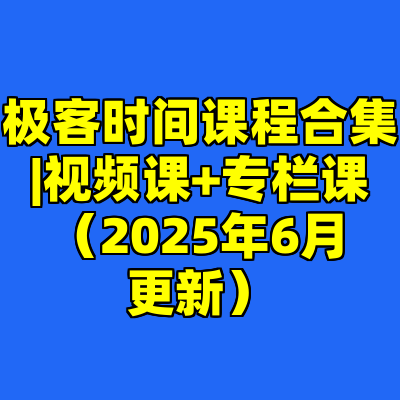 极客时间课程合集|视频课+专栏课（2025年6月更新）