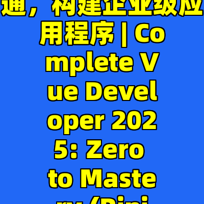 Vue3开发训练营: 从入门到精通，构建企业级应用程序 | Complete Vue Developer 2025: Zero to Mastery (Pinia, Vitest)