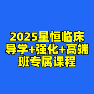 2025星恒临床导学+强化+高端班专属课程-cc资源站
