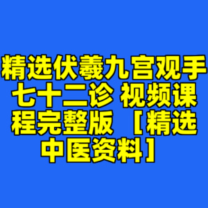 精选伏羲九宫观手七十二诊 视频课程完整版 ［精选中医资料］-cc资源站