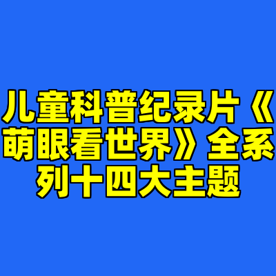 儿童科普纪录片《萌眼看世界》全系列十四大主题