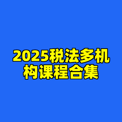 2025税法多机构课程合集