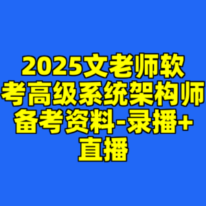 2025文老师软考高级系统架构师备考资料-录播+直播-cc资源站