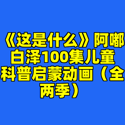 《这是什么》阿嘟白泽100集儿童科普启蒙动画（全两季）