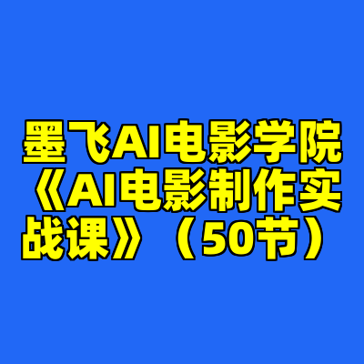 墨飞AI电影学院《AI电影制作实战课》（50节）