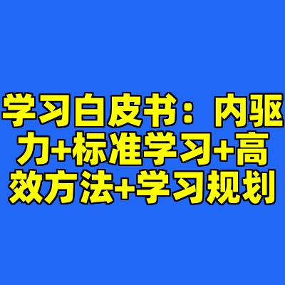 学习白皮书：内驱力+标准学习+高效方法+学习规划