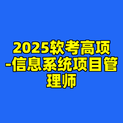 2025软考高项-信息系统项目管理师