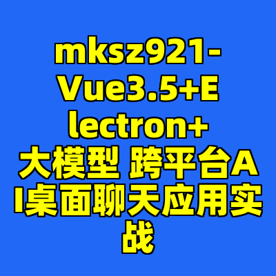 mksz921-Vue3.5+Electron+大模型 跨平台AI桌面聊天应用实战