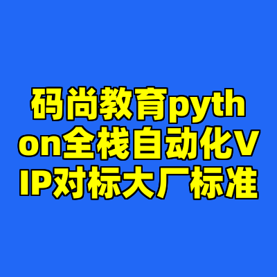 码尚教育python全栈自动化VIP对标大厂标准