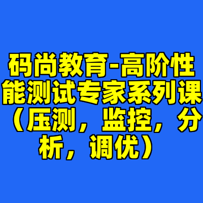 码尚教育-高阶性能测试专家系列课（压测，监控，分析，调优）
