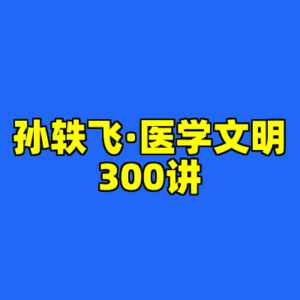 孙轶飞·医学文明300讲-cc资源站