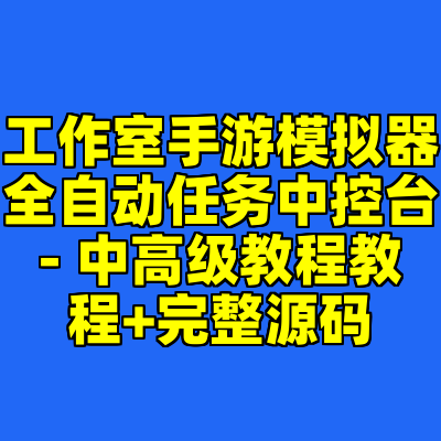 工作室手游模拟器全自动任务中控台- 中高级教程教程+完整源码