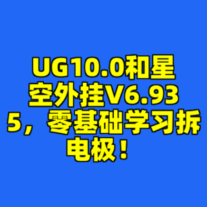 UG10.0和星空外挂V6.935，零基础学习拆电极！-cc资源站