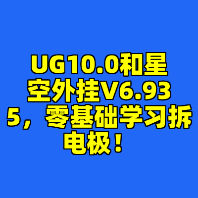 UG10.0和星空外挂V6.935，零基础学习拆电极！