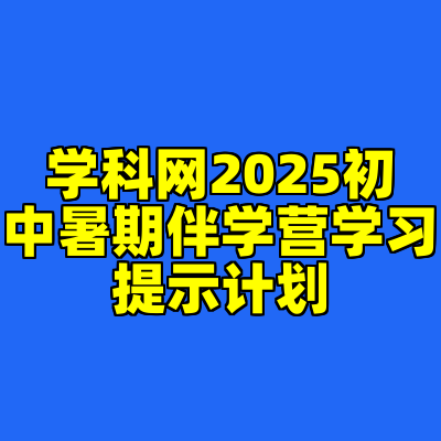 学科网2025初中暑期伴学营学习提示计划
