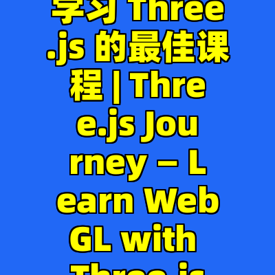 学习 Three.js 的最佳课程 | Three.js Journey — Learn WebGL with Three.js