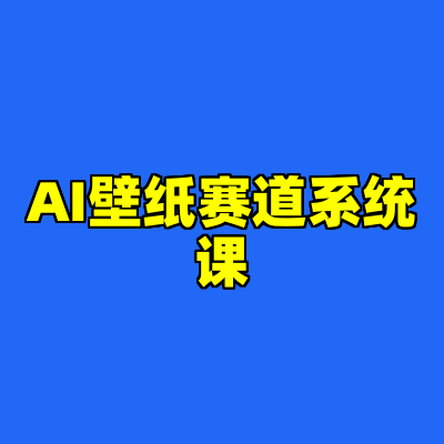 AI壁纸赛道系统课