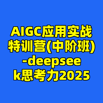 AIGC应用实战特训营(中阶班)-deepseek思考力2025