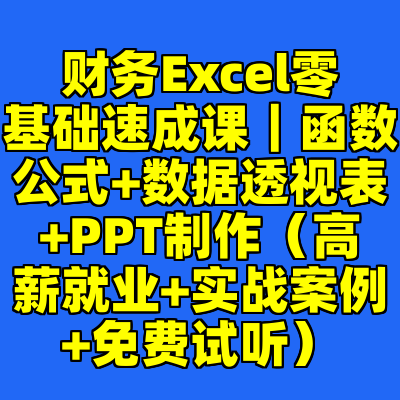 财务Excel零基础速成课｜函数公式+数据透视表+PPT制作（高薪就业+实战案例+免费试听）