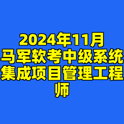 2024年11月马军软考中级系统集成项目管理工程师