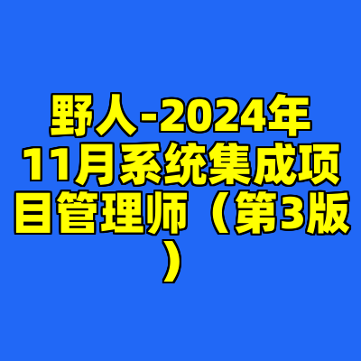 野人-2024年11月系统集成项目管理师（第3版）