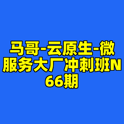 马哥-云原生-微服务大厂冲刺班N66期