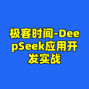 极客时间-DeepSeek应用开发实战-cc资源站