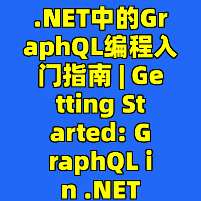 .NET中的GraphQL编程入门指南 | Getting Started: GraphQL in .NET