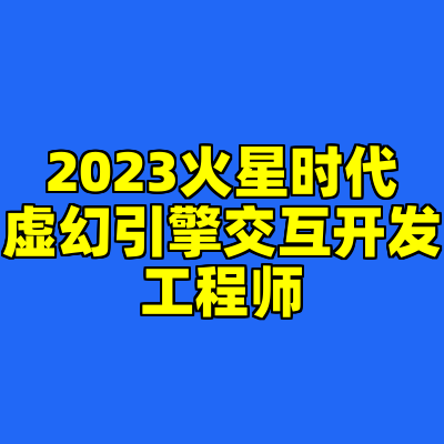 2023火星时代虚幻引擎交互开发工程师