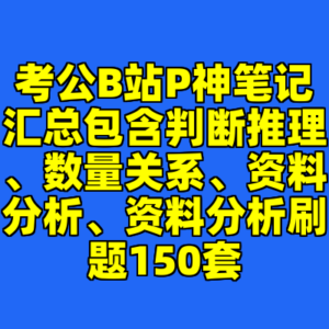 考公B站P神笔记汇总包含判断推理、数量关系、资料分析、资料分析刷题150套-cc资源站