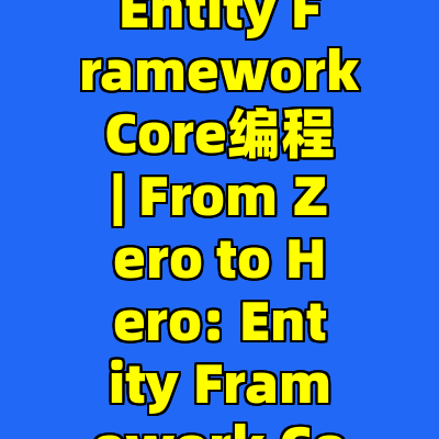 从入门到精通: 掌握.NET中的Entity Framework Core编程 | From Zero to Hero: Entity Framework Core in .NET
