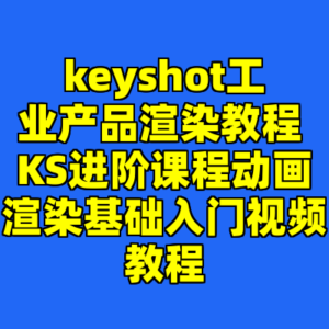 keyshot工业产品渲染教程 KS进阶课程动画渲染基础入门视频教程-cc资源站