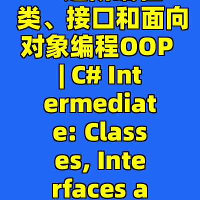 C# 进阶编程: 类、接口和面向对象编程OOP | C# Intermediate: Classes, Interfaces and OOP