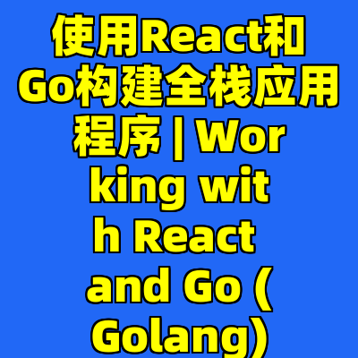 使用React和Go构建全栈应用程序 | Working with React and Go (Golang)