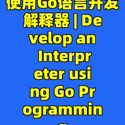 使用Go语言开发解释器 | Develop an Interpreter using Go Programming