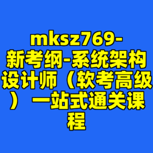 mksz769-新考纲-系统架构设计师(软考高级) 一站式通关课程-cc资源站