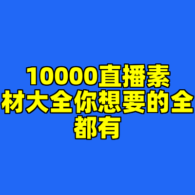10000直播素材大全你想要的全都有