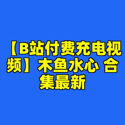 【B站付费充电视频】木鱼水心 合集最新