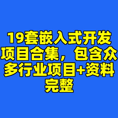 19套嵌入式开发项目合集，包含众多行业项目+资料完整