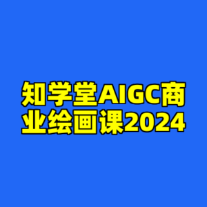 知学堂AIGC商业绘画课2024-cc资源站