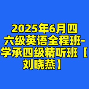 2025年6月四六级英语全程班-学承四级精听班【刘晓燕】-cc资源站