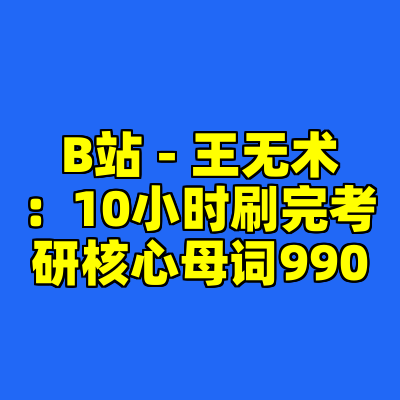B站 - 王无术：10小时刷完考研核心母词990