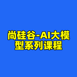 尚硅谷-AI大模型系列课程-cc资源站