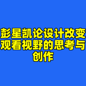 彭星凯论设计改变观看视野的思考与创作-cc资源站