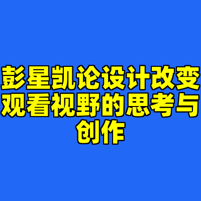 彭星凯论设计改变观看视野的思考与创作